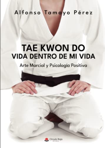 Tae Kwon Do. Vida dentro de mi vida: Arte Marcial y Psicología Positiva (SIN COLECCION)