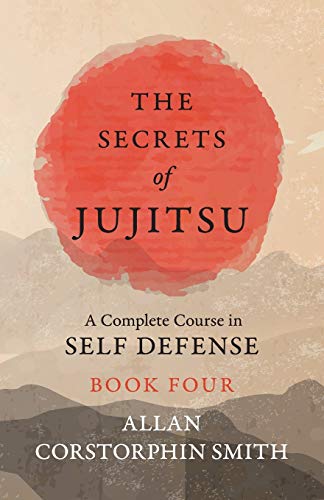 The Secrets of Jujitsu - A Complete Course in Self Defense - Book Four: 4